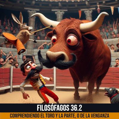 Filosófagos 36.2 - Comprendiendo al Toro y la parte, o de la venganza otra vez
