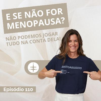 EP 110 | E se não for menopausa? Não podemos jogar tudo na conta dela! EP 110 | E se não for menopausa? Não podemos jogar tudo na conta dela!