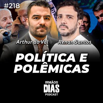 POLÍTICA E POLÊMICAS - ARTHUR DO VAL E RENAN SANTOS | Irmãos Dias Podcast #218