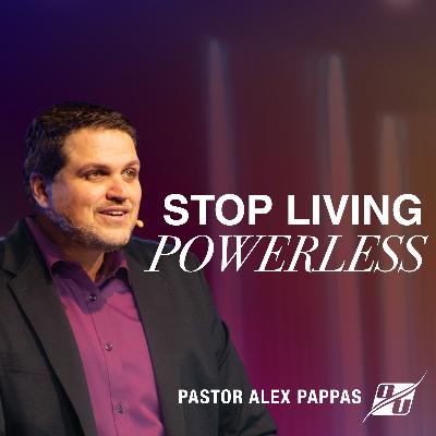 Stop Living Powerless | Pastor Alex Pappas