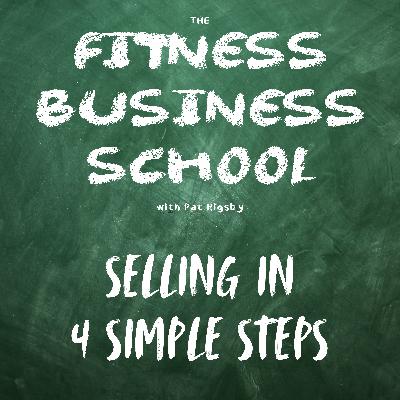 Fitness Business School - 657 - Selling in 4 Simple Steps Fitness Business School - 657 - Selling in 4 Simple Steps