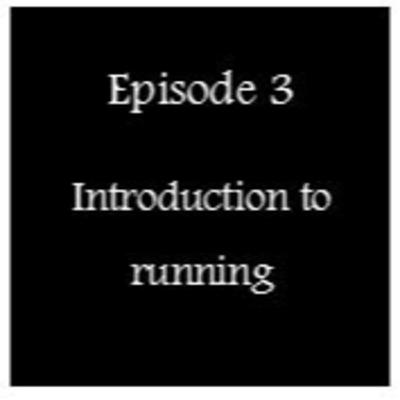 Episode 3 - Introduction to Running Episode 3 - Introduction to Running