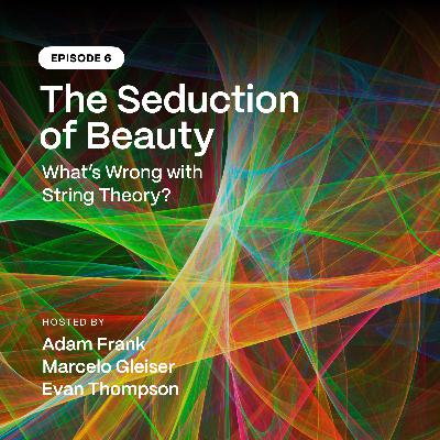 Episode 6: The Seduction of Beauty: What’s Wrong with String Theory? Episode 6: The Seduction of Beauty: What’s Wrong with String Theory?