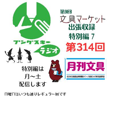 第314回「特別編　文具マーケット9 出張収録7」