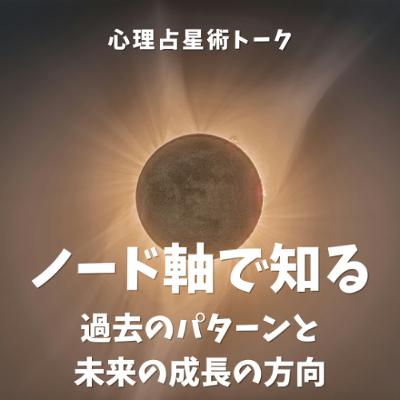 ノード軸で知る🌙 過去のパターンと未来の成長の方向 ノード軸で知る🌙 過去のパターンと未来の成長の方向