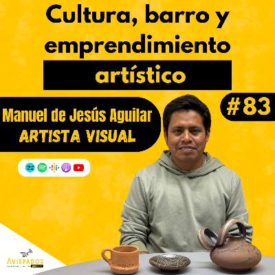 #83 Cultura, barro y emprendimiento artístico / Manuel de Jesús Aguilar / Artista Visual