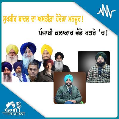 ਸੁਖਬੀਰ ਬਾਦਲ ਦਾ ਅਸਤੀਫ਼ਾ ਹੋਵੇਗਾ ਮਨਜ਼ੂਰ!ਪੰਜਾਬੀ ਕਲਾਕਾਰ ਵੱਡੇ ਖਤਰੇ ‘ਚ! | EP 209 | Punjabi Podcast