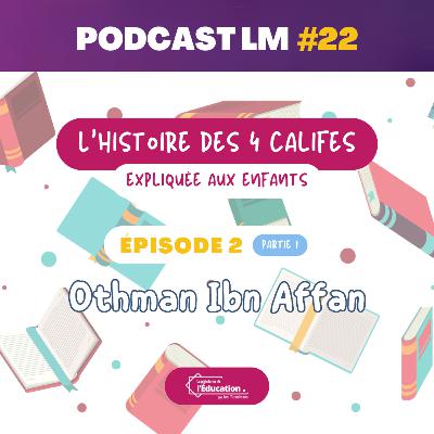 Podcasts LM #22 - L'histoire des califes expliquée aux enfants - EP02 : Othman Ibn Affan (Partie 1)