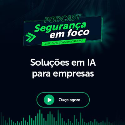 Podcast Segurança em Foco: Soluções em IA para empresas