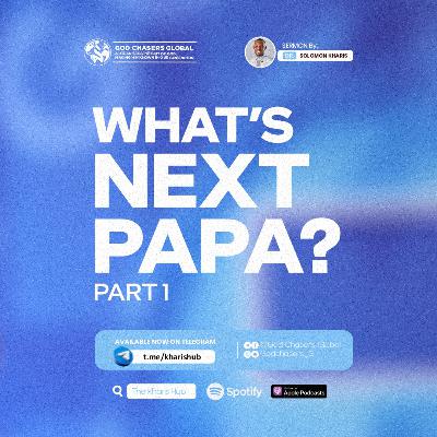 WHAT'S NEXT PAPA? (Part 1) WHAT'S NEXT PAPA? (Part 1)