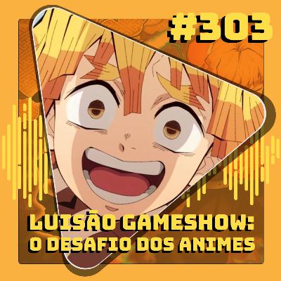 #303 Game Show: O Desafio dos Animes