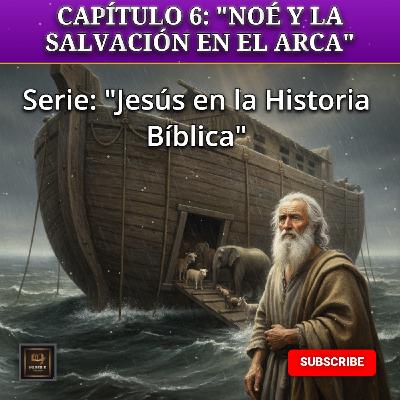 CAPÍTULO 6: "NOÉ Y LA SALVACIÓN EN EL ARCA"