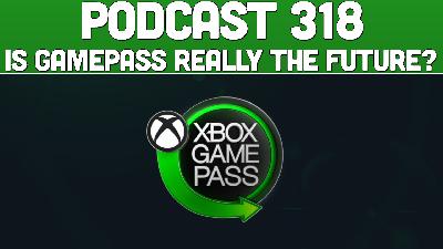 Podcast 318: Is Game Pass Really The Future? Podcast 318: Is Game Pass Really The Future?