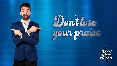 Don’t lose your praise Don’t lose your praise
