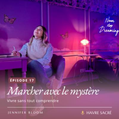 #17 • Marcher avec le mystère : Vivre sans tout comprendre