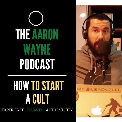How to Start a Cult || Aaron Wayne Podcast 47 How to Start a Cult || Aaron Wayne Podcast 47