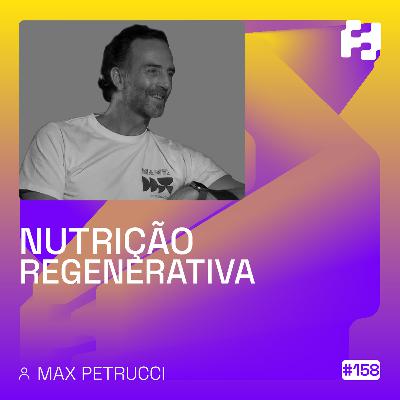 #158 - Nutrição Regenerativa (Max Petrucci)