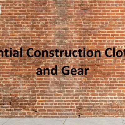 Essential Construction Clothing and Gear Essential Construction Clothing and Gear
