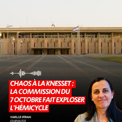 CHAOS À LA KNESSET : LA COMMISSION DU 7 OCTOBRE FAIT EXPLOSER L’HÉMICYCLE