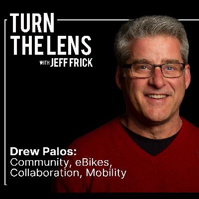 Drew Palos: Community, eBikes, Collaboration, Mobility | Turn the Lens Ep26