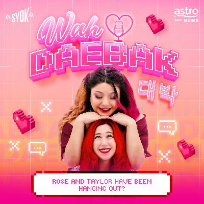 Rosé and Taylor Have Been Hanging Out? | Wah Daebak! Podcast