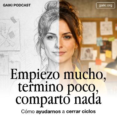 Empiezo mucho, termino poco, comparto nada (Cómo ayudarnos a cerrar ciclos)