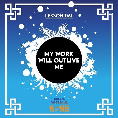 Lesson 1761: My Work Will Outlive Me Lesson 1761: My Work Will Outlive Me