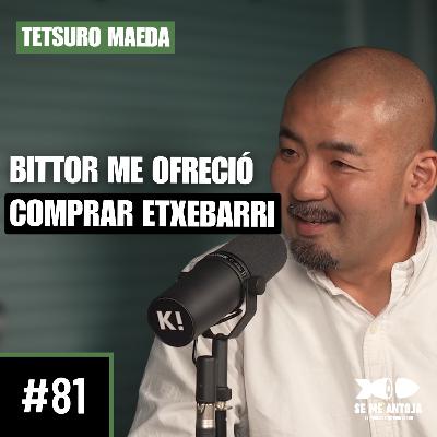 #81 | Tetsuro Maeda | BITTOR ME OFRECIÓ COMPRAR ETXEBARRI
