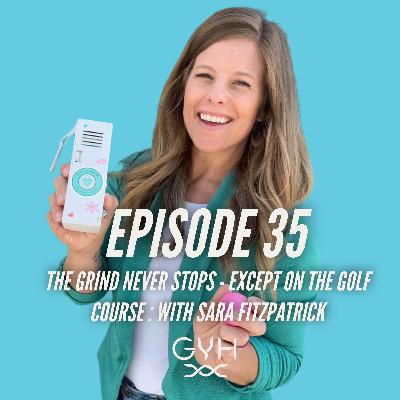 #35 The Grind Never Stops - Except On The Golf Course : Sara Fitzpatrick
