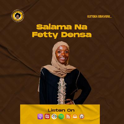 SE7EP34 - SALAMA NA FETTY DENSA | KUTOKA UBAVUNI...