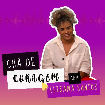 Ep. 26 - O QUE VOCÊ TEM FEITO PELOS SEUS SONHOS?, Chá de Coragem com Elisama Santos