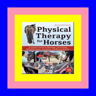 [R.E.A.D] Physical Therapy for Horses A Visual Course in Massage Stretching Rehabilitation  Anatomy  and Biomechanics Ebook_READ ONLINE