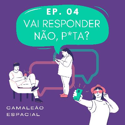 #4 - Vai responder nao, p*ta? #4 - Vai responder nao, p*ta?