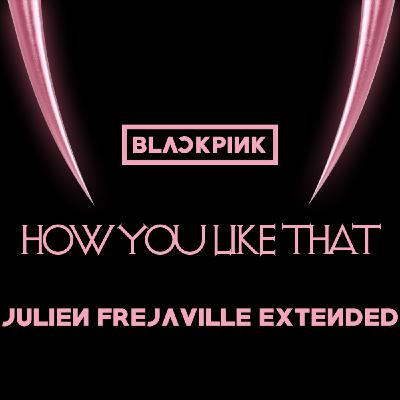 BLACKPINK - HOW YOU LIKE THAT (JULIEN FREJAVILLE EXTENDED)