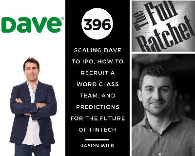 396. Scaling Dave to IPO, How to Recruit a Word Class Team, And Predictions for the Future of FinTech (Jason Wilk)