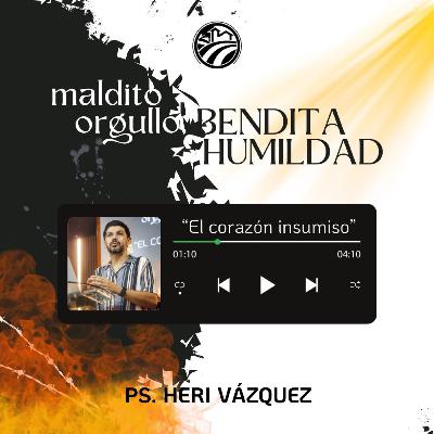 Maldito Orgullo, Bendita Humildad #07 - El Corazón Insumiso | Ps. Heri Vázquez