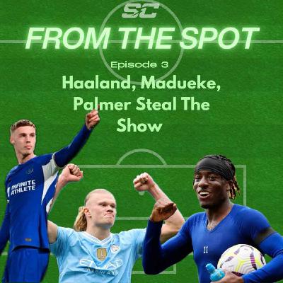 From The Spot: Haaland, Madueke, Palmer Steal The Show