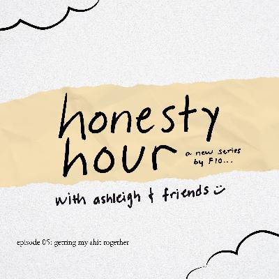 honesty hour 05: getting my sh!t together honesty hour 05: getting my sh!t together