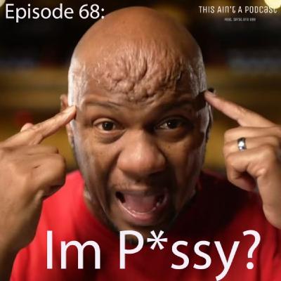 Episode 68 - I'm Pussy?