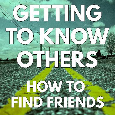 Getting To Know Others - How To Find Friends