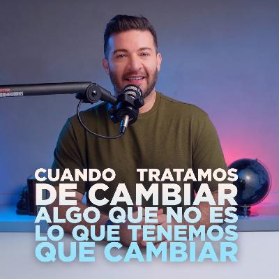 REAL #007 - CUANDO TRATAMOS DE CAMBIAR ALGO QUE NO ES LO QUE TENEMOS QUE CAMBIAR