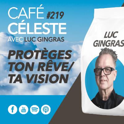 CAFÉ CÉLESTE 219 | Protèges ton rêve/ta vision | Luc Gingras