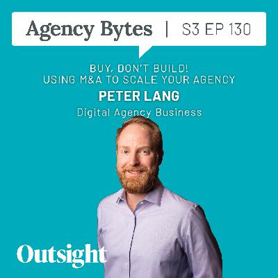 Ep 130 – Peter Lang, Digital Agency Business – Buy, Don’t Build! Using M&A to Scale Your Agency Ep 130 – Peter Lang, Digital Agency Business – Buy, Don’t Build! Using M&A to Scale Your Agency