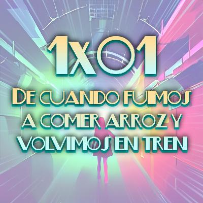1x01 De cuando fuimos a comer arroz y volvimos en tren 1x01 De cuando fuimos a comer arroz y volvimos en tren