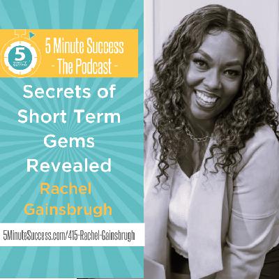 Rachel Gainsbrugh - Secrets of Short Term Gems Revealed: 5 Minute Success - The Podcast