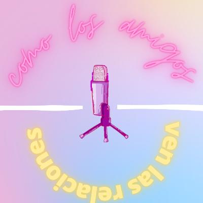 Ep 05 - Como los amigos ven las relaciones