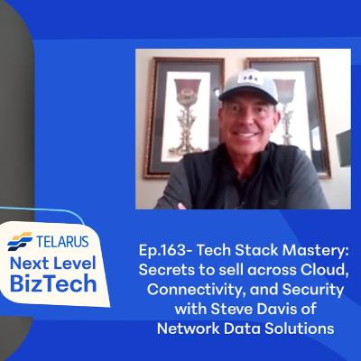 Ep. 163 Revisited- Tech Stack Mastery: Secrets to Sell ﻿across Cloud, Connectivity, and Security- Steve Davis
