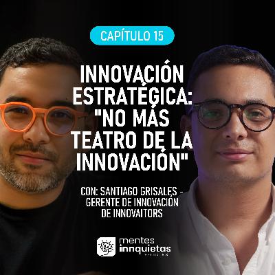 Innovación Estratégica con Santiago Grisales de Innovaitors | Mentes Inquietas by Inngenios | EP 15