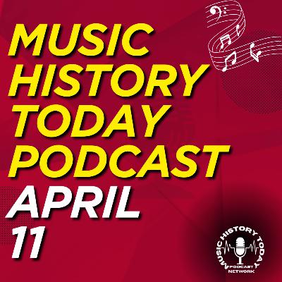 What Happened April 11 In Music Entertainment and News History: Music History Today Podcast April 11 What Happened April 11 In Music Entertainment and News History: Music History Today Podcast April 11
