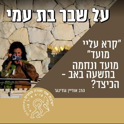הסכתי תשעה באב: 'קרא עליי מועד' - מועד ונחמה בתשעה באב, הכיצד? - הרב אורין גודינגר